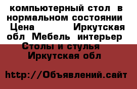 компьютерный стол, в нормальном состоянии › Цена ­ 4 000 - Иркутская обл. Мебель, интерьер » Столы и стулья   . Иркутская обл.